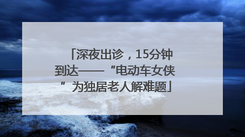 深夜出诊，15分钟到达——“电动车女侠”为独居老人解难题